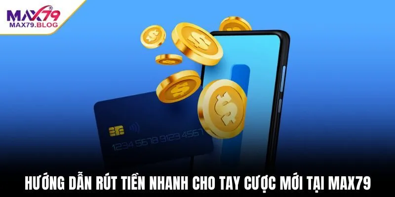 Hướng dẫn rút tiền nhanh cho tay cược mới tại max79
