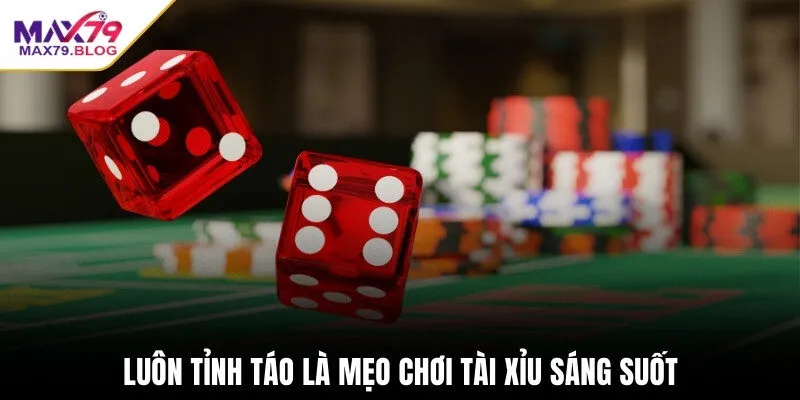 Luôn tỉnh táo là mẹo chơi tài xỉu sáng suốt