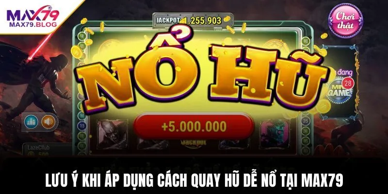 Lưu ý khi áp dụng cách quay hũ dễ nổ tại Max79