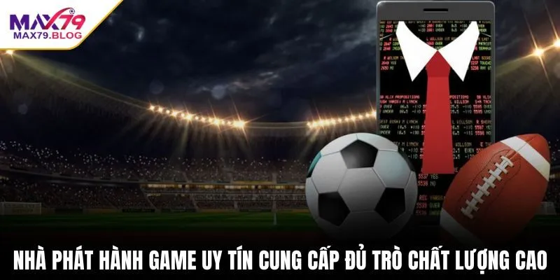 Nhà phát hành game uy tín cung cấp đủ trò chất lượng cao