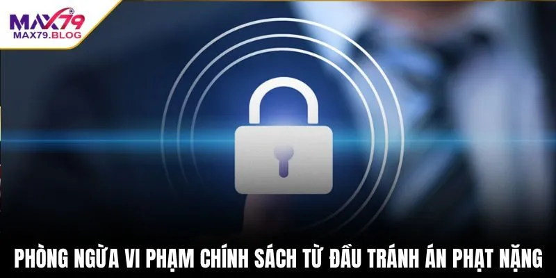 Phòng ngừa vi phạm chính sách ngay từ đầu tránh án phạt nặng