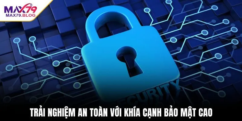Trải nghiệm an toàn với khía cạnh bảo mật cao